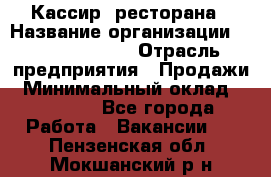 Кассир  ресторана › Название организации ­ Maximilian's › Отрасль предприятия ­ Продажи › Минимальный оклад ­ 15 000 - Все города Работа » Вакансии   . Пензенская обл.,Мокшанский р-н